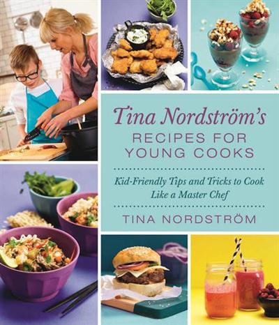 Tina Nordstrom's Recipes for Young Cooks Kid-Friendly Tips and Tricks to Cook Like a Master Chef