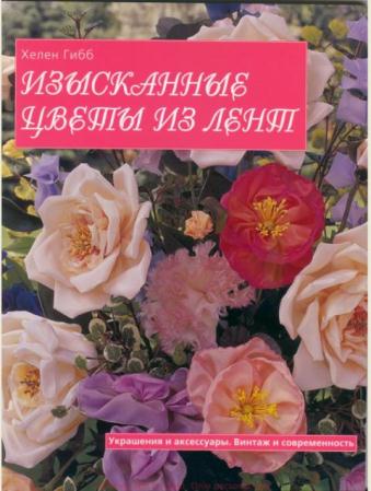 Хелен Гибб - Изысканные цветы из лент. Украшения и аксессуары. Винтаж и современность (2007)