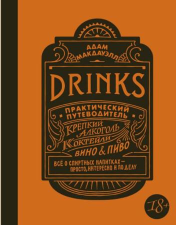 Адам Макдауэлл - Drinks. Практический путеводитель. Крепкий алкоголь. Коктейли. Вино & пиво (2017)