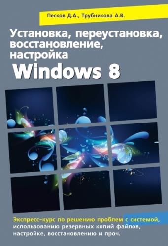 Установка, переустановка, восстановление, настройка Windows 8. Экспресс-курс по решению проблем с системой