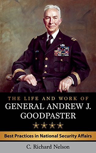 The Life and Work of General Andrew J. Goodpaster Best Practices in National Security Affairs