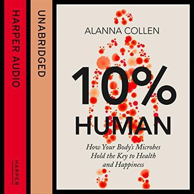 10% Human How Your Body's Microbes Hold the Key to Health and Happiness [Audiobook]