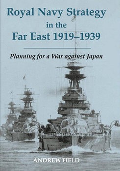 Royal Navy Strategy in the Far East 1919-1939: Planning for War against Japan