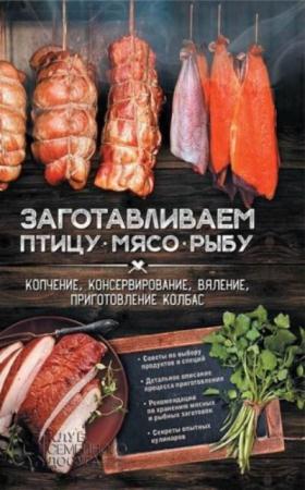 Анна Кобец - Заготавливаем птицу, мясо, рыбу. Копчение, консервирование, вяление, приготовление колбас (2016)